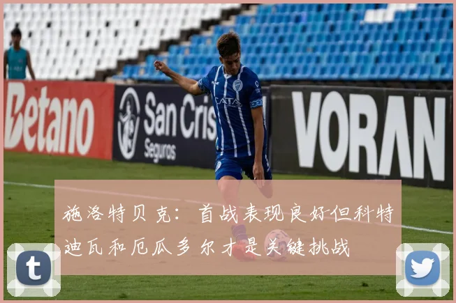 施洛特贝克：首战表现良好但科特迪瓦和厄瓜多尔才是关键挑战