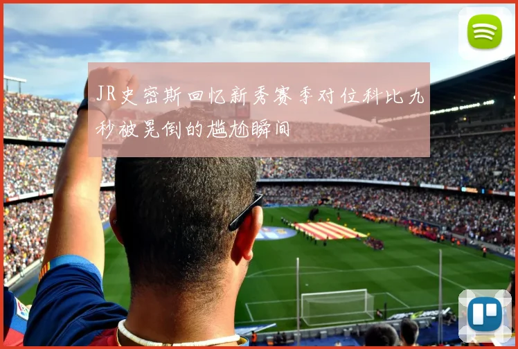 JR史密斯回忆新秀赛季对位科比九秒被晃倒的尴尬瞬间