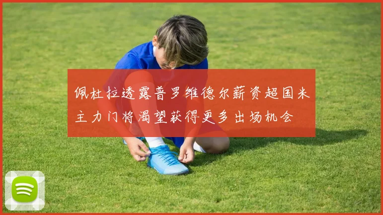 佩杜拉透露普罗维德尔薪资超国米主力门将渴望获得更多出场机会