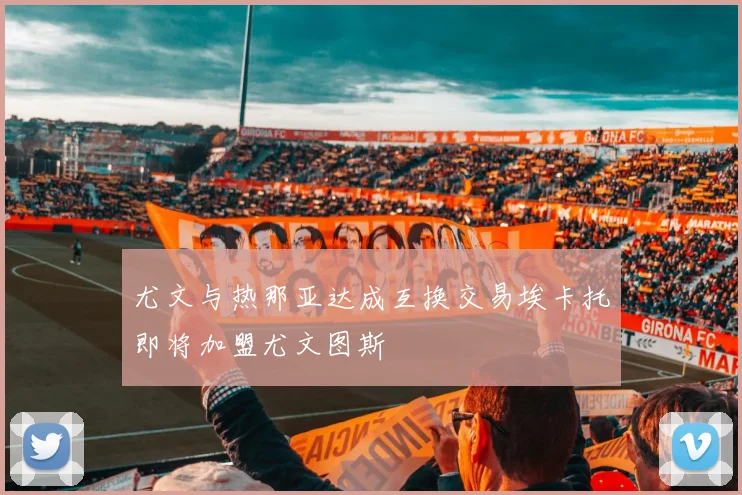 尤文与热那亚达成互换交易埃卡托即将加盟尤文图斯