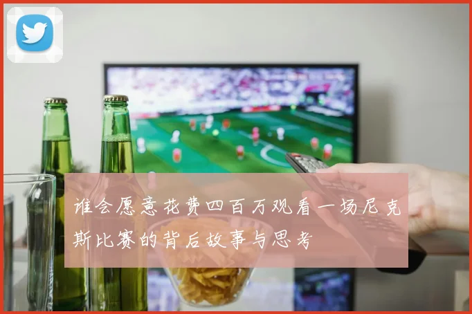 谁会愿意花费四百万观看一场尼克斯比赛的背后故事与思考