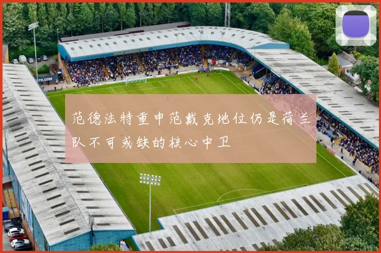 范德法特重申范戴克地位仍是荷兰队不可或缺的核心中卫