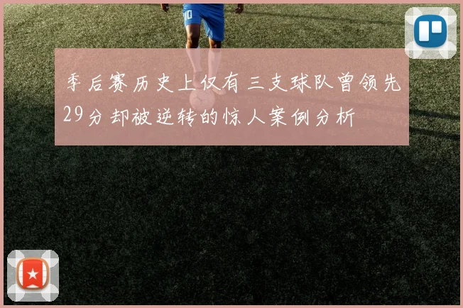 季后赛历史上仅有三支球队曾领先29分却被逆转的惊人案例分析