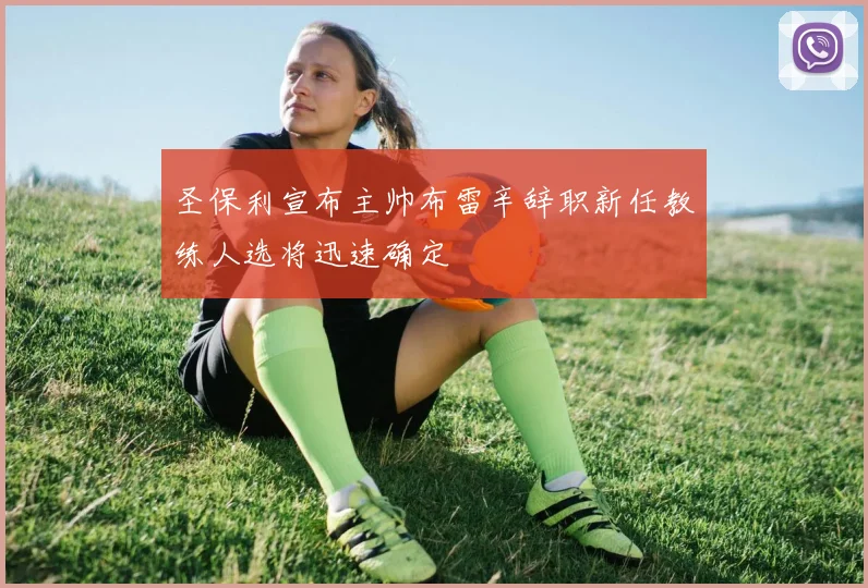 圣保利宣布主帅布雷辛辞职新任教练人选将迅速确定