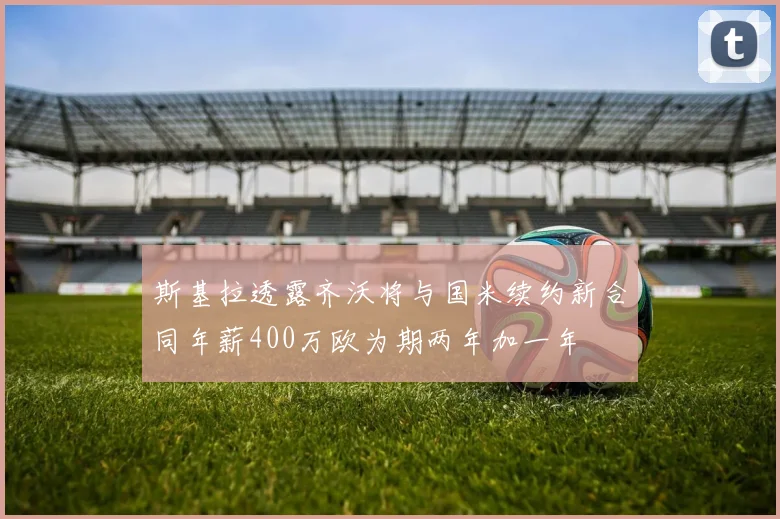 斯基拉透露齐沃将与国米续约新合同年薪400万欧为期两年加一年