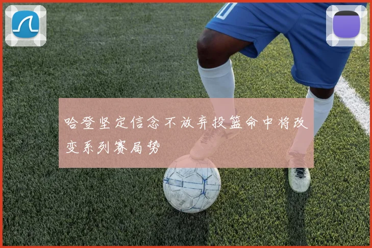哈登坚定信念不放弃投篮命中将改变系列赛局势