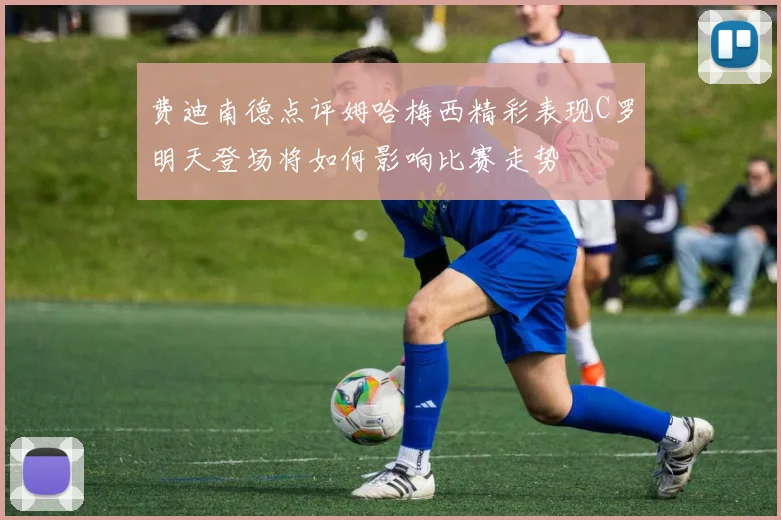 费迪南德点评姆哈梅西精彩表现C罗明天登场将如何影响比赛走势