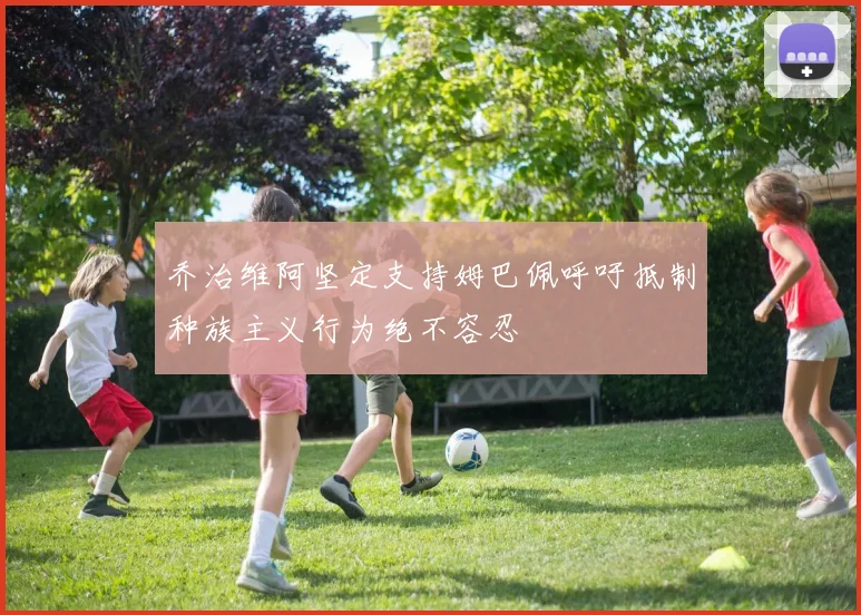 乔治维阿坚定支持姆巴佩呼吁抵制种族主义行为绝不容忍