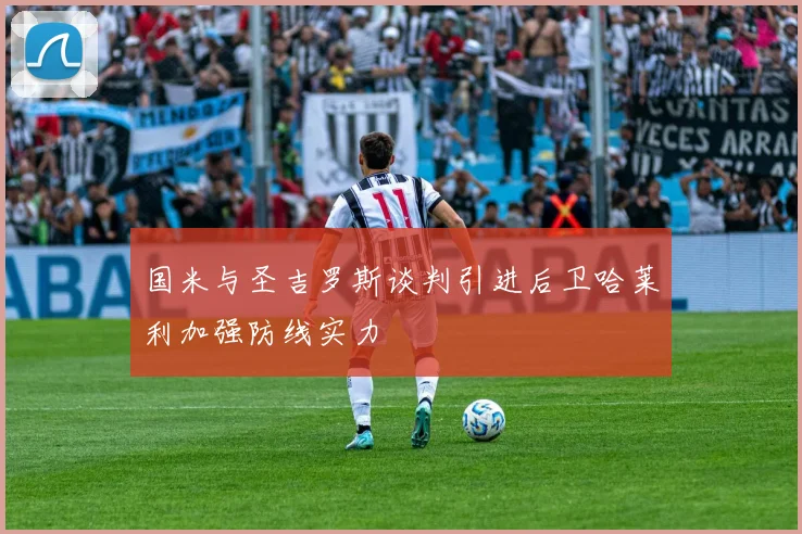 国米与圣吉罗斯谈判引进后卫哈莱利加强防线实力
